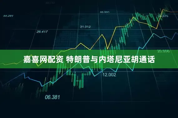 嘉喜网配资 特朗普与内塔尼亚胡通话