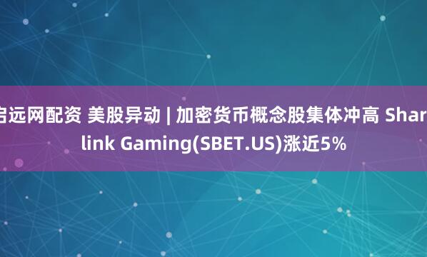 启远网配资 美股异动 | 加密货币概念股集体冲高 Sharplink Gaming(SBET.US)涨近5%