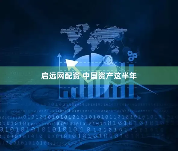 启远网配资 中国资产这半年