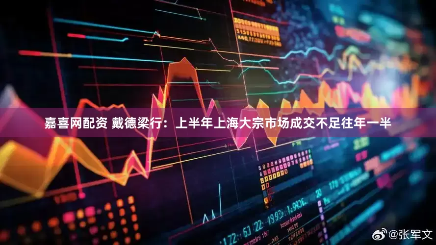 嘉喜网配资 戴德梁行：上半年上海大宗市场成交不足往年一半