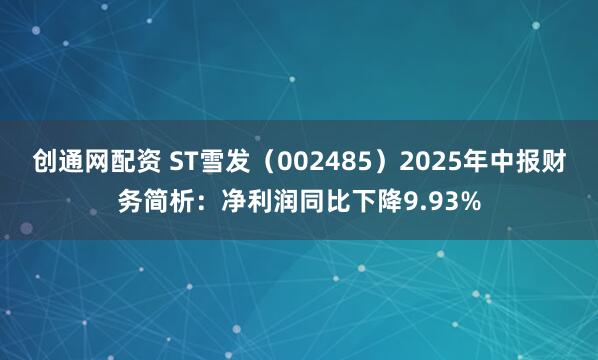 创通网配资 ST雪发（002485）2025年中报财务简析：净利润同比下降9.93%