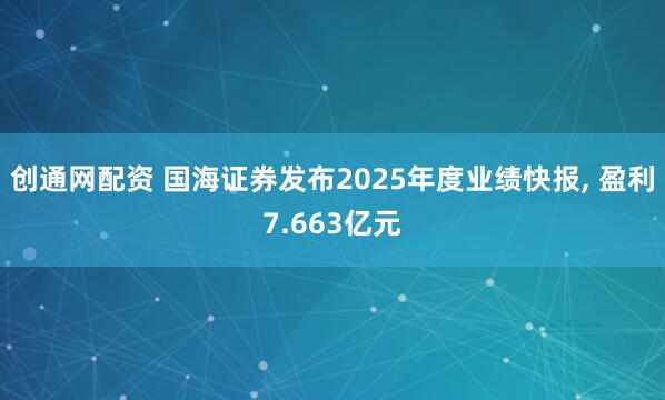 创通网配资 国海证券发布2025年度业绩快报, 盈利7.663亿元