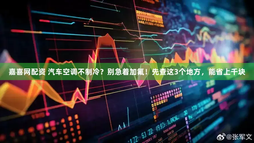 嘉喜网配资 汽车空调不制冷？别急着加氟！先查这3个地方，能省上千块